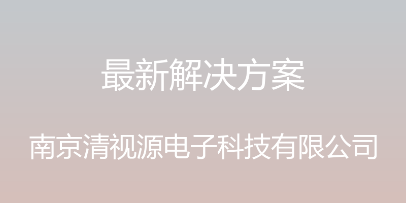 最新解决方案 - 南京清视源电子科技有限公司