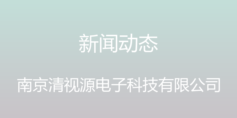 新闻动态 - 南京清视源电子科技有限公司