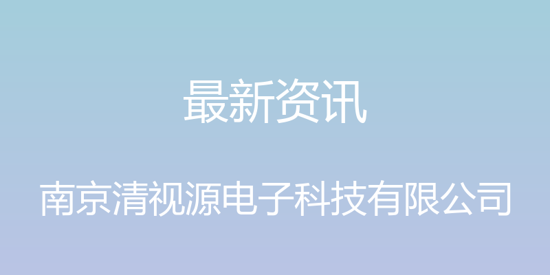 最新资讯 - 南京清视源电子科技有限公司